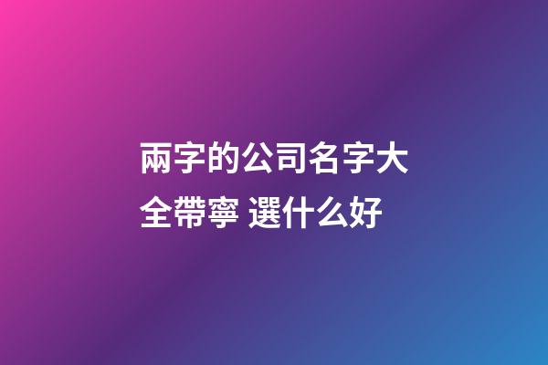 兩字的公司名字大全帶寧 選什么好-第1張-公司起名-玄機(jī)派